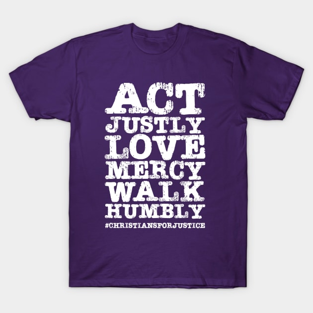 Christians for Justice: Act Justly, Love Mercy, Walk Humbly (distressed white text) T-Shirt by Ofeefee